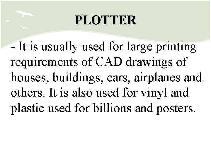 PLOTTER - It is usually used for large printing requirements of CAD drawings of