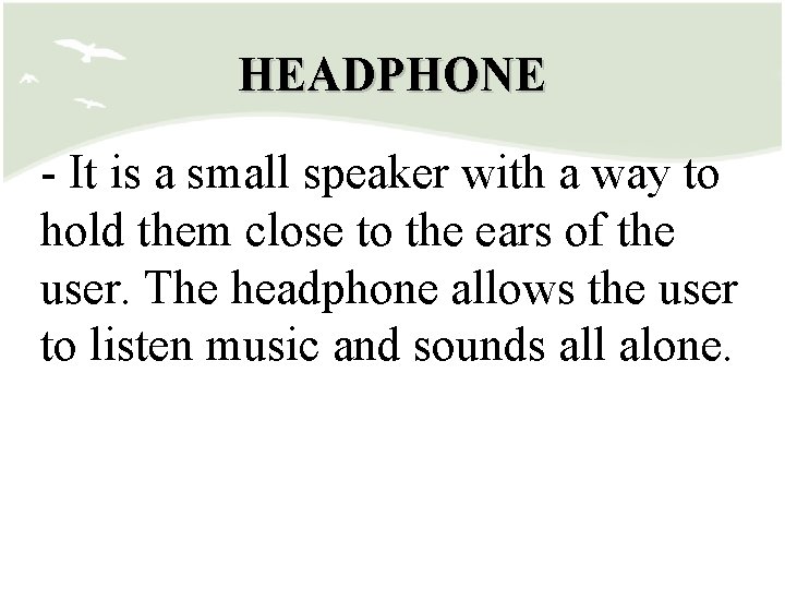 HEADPHONE - It is a small speaker with a way to hold them close