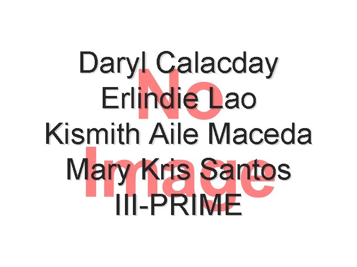 Daryl Calacday Erlindie Lao Kismith Aile Maceda Mary Kris Santos III-PRIME 