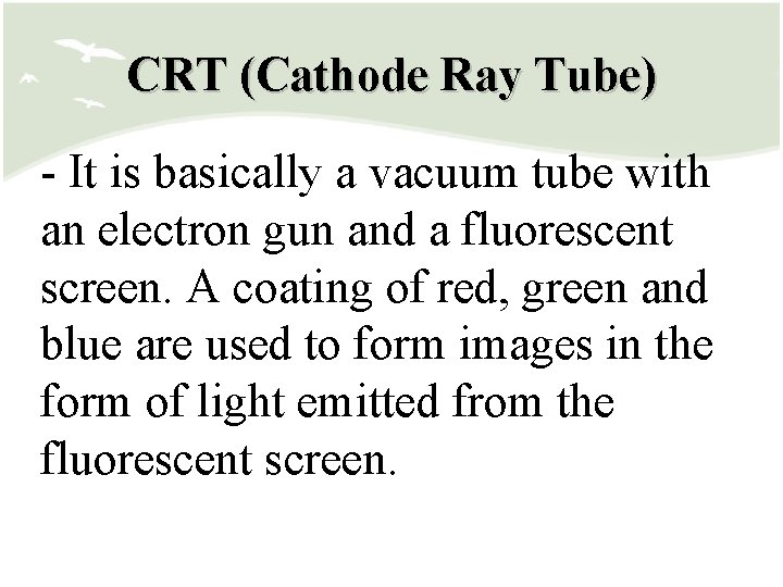 CRT (Cathode Ray Tube) - It is basically a vacuum tube with an electron