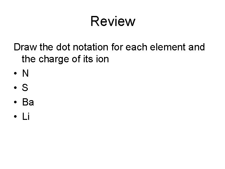 Review Draw the dot notation for each element and the charge of its ion