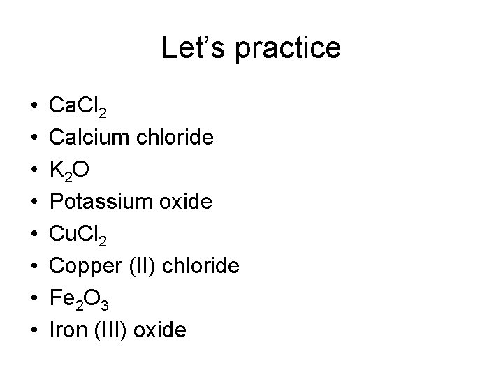 Let’s practice • • Ca. Cl 2 Calcium chloride K 2 O Potassium oxide
