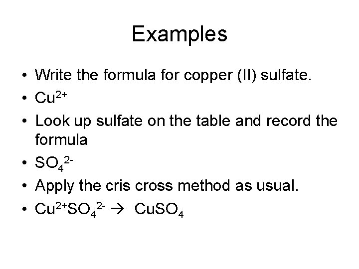 Examples • Write the formula for copper (II) sulfate. • Cu 2+ • Look