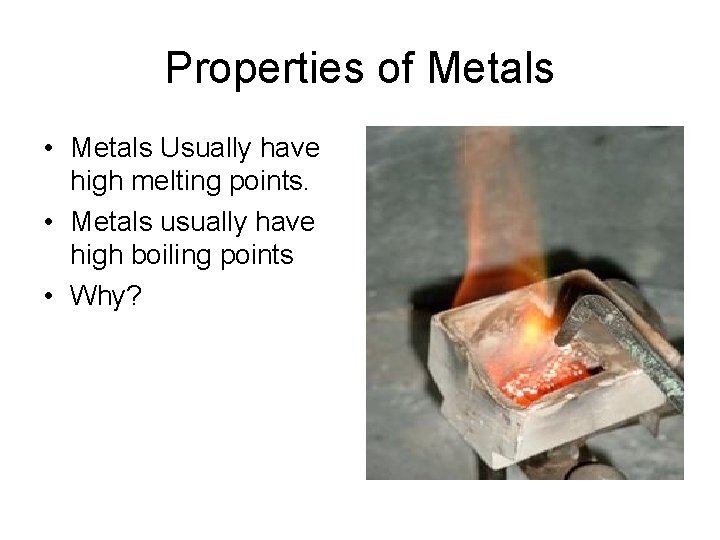 Properties of Metals • Metals Usually have high melting points. • Metals usually have
