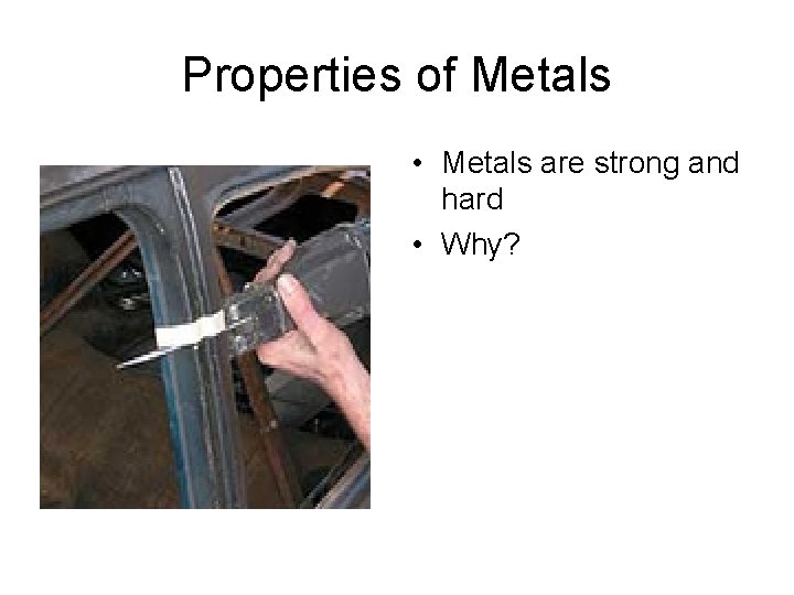 Properties of Metals • Metals are strong and hard • Why? 