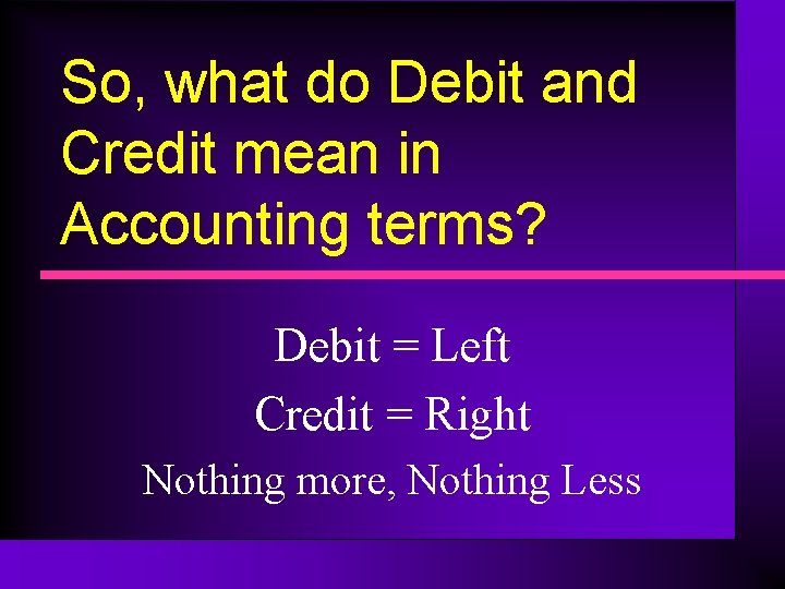 So, what do Debit and Credit mean in Accounting terms? Debit = Left Credit