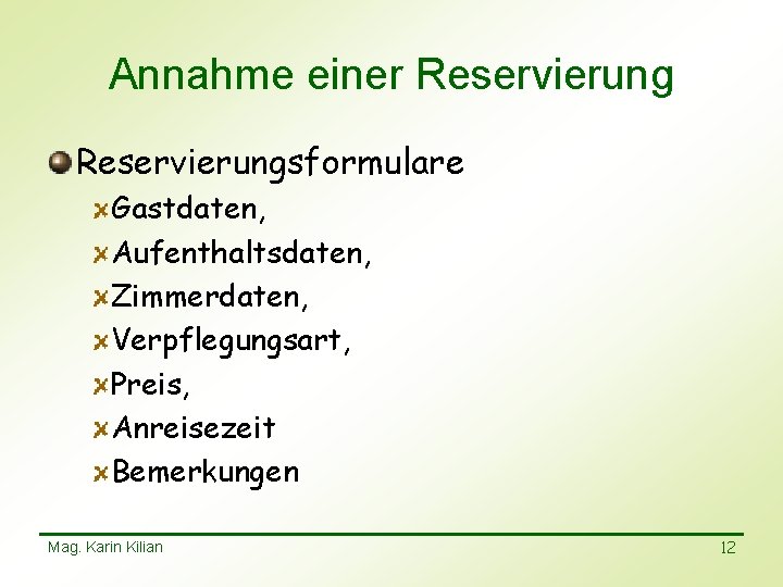 Annahme einer Reservierungsformulare Gastdaten, Aufenthaltsdaten, Zimmerdaten, Verpflegungsart, Preis, Anreisezeit Bemerkungen Mag. Karin Kilian 12