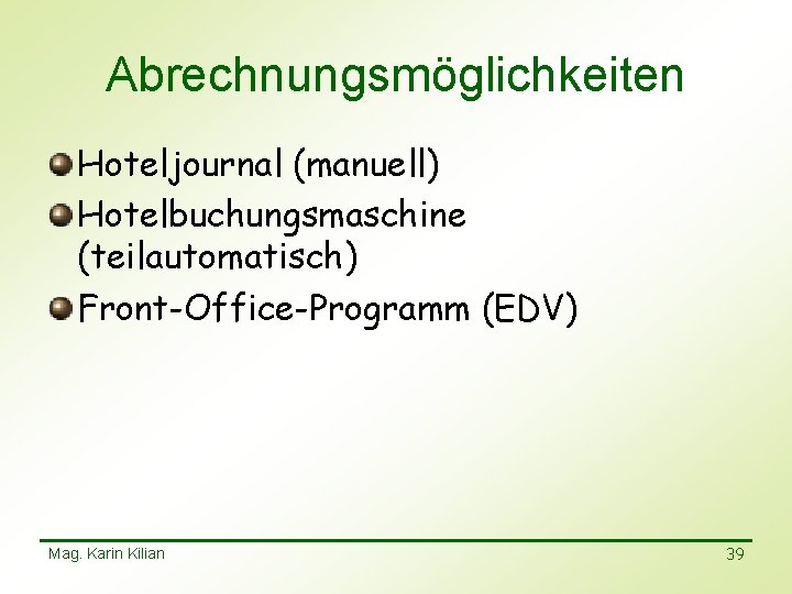 Abrechnungsmöglichkeiten Hoteljournal (manuell) Hotelbuchungsmaschine (teilautomatisch) Front-Office-Programm (EDV) Mag. Karin Kilian 39 