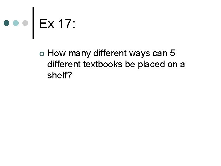 Ex 17: ¢ How many different ways can 5 different textbooks be placed on