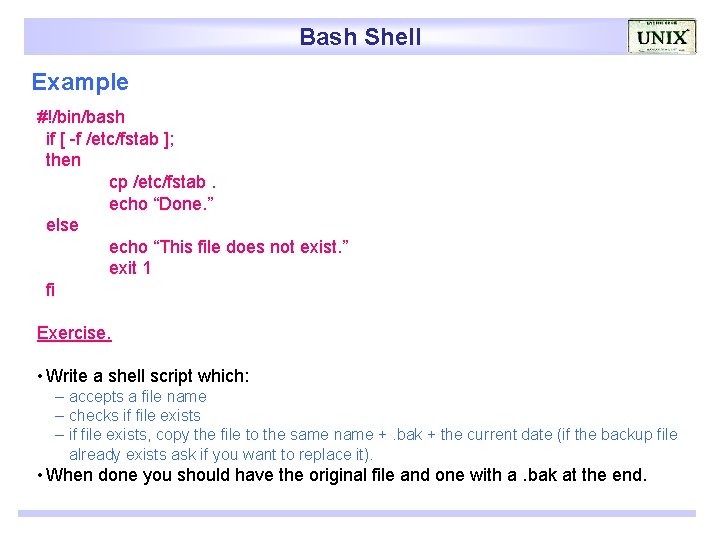 Bash Shell Example #!/bin/bash if [ -f /etc/fstab ]; then cp /etc/fstab. echo “Done.