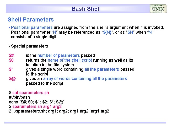 Bash Shell Parameters • Positional parameters are assigned from the shell’s argument when it