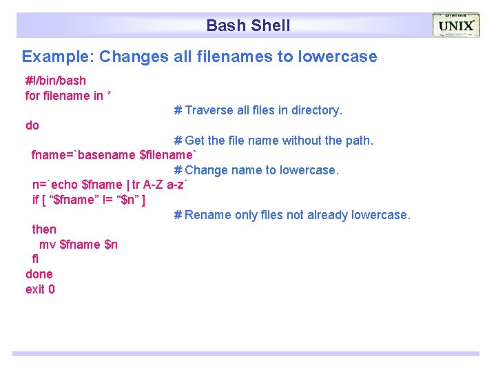 Bash Shell Example: Changes all filenames to lowercase #!/bin/bash for filename in * #