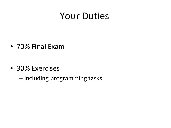 Your Duties • 70% Final Exam • 30% Exercises – Including programming tasks 