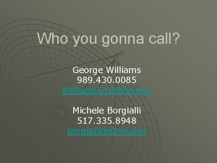 Who you gonna call? George Williams 989. 430. 0085 Williams. G 10@mi. gov Michele