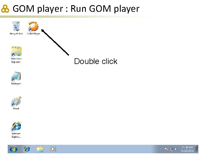 GOM player : Run GOM player Double click 