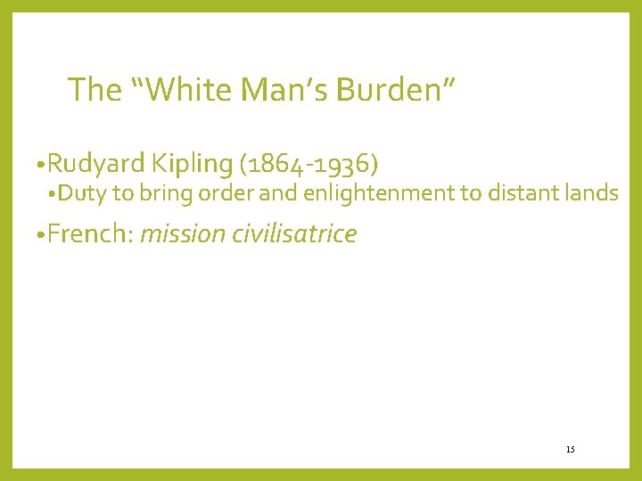 The “White Man’s Burden” • Rudyard Kipling (1864 -1936) • Duty to bring order