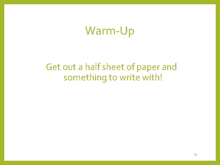 Warm-Up Get out a half sheet of paper and something to write with! 31