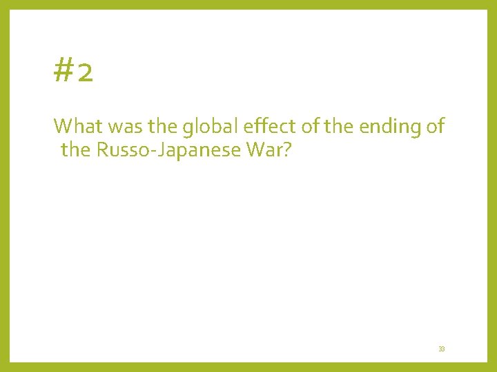 #2 What was the global effect of the ending of the Russo-Japanese War? 33