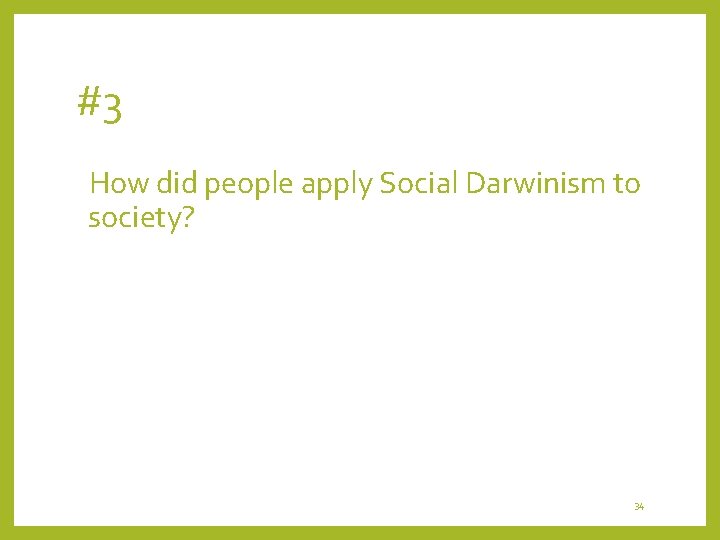 #3 How did people apply Social Darwinism to society? 34 