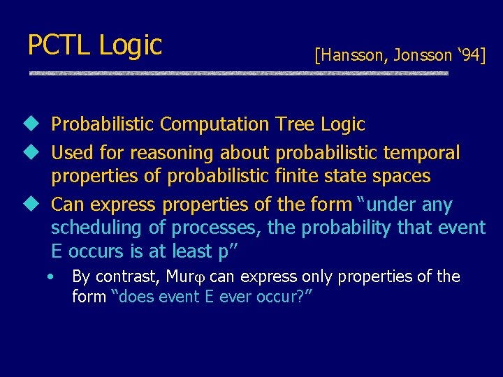 PCTL Logic [Hansson, Jonsson ‘ 94] u Probabilistic Computation Tree Logic u Used for