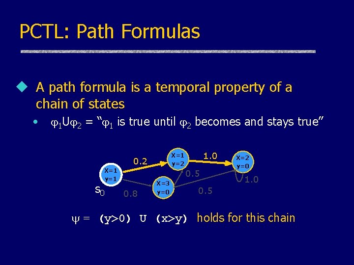 PCTL: Path Formulas u A path formula is a temporal property of a chain