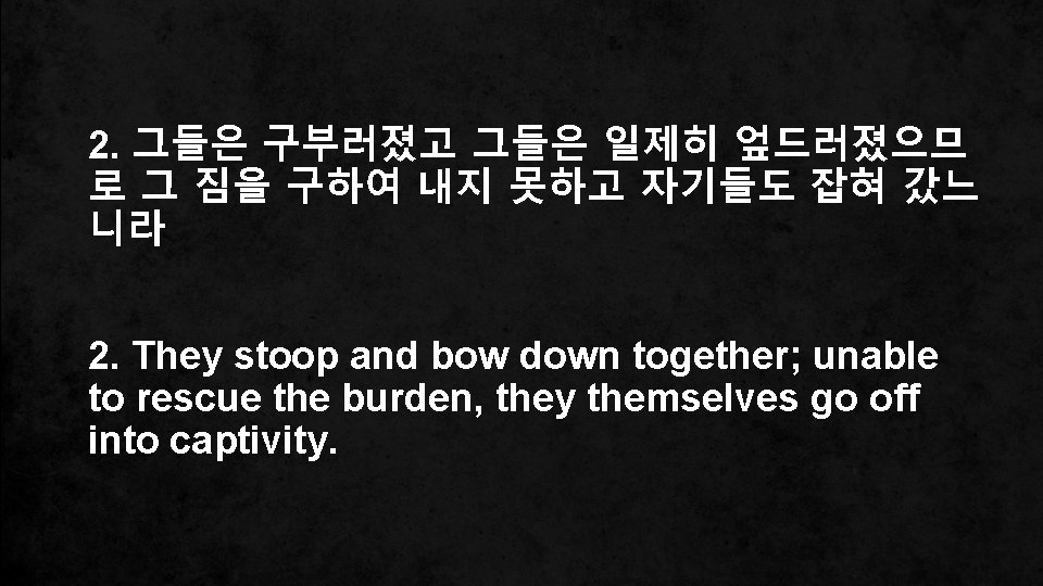 2. 그들은 구부러졌고 그들은 일제히 엎드러졌으므 로 그 짐을 구하여 내지 못하고 자기들도 잡혀