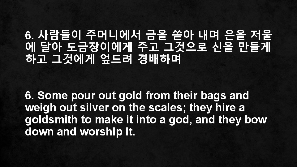 6. 사람들이 주머니에서 금을 쏟아 내며 은을 저울 에 달아 도금장이에게 주고 그것으로 신을