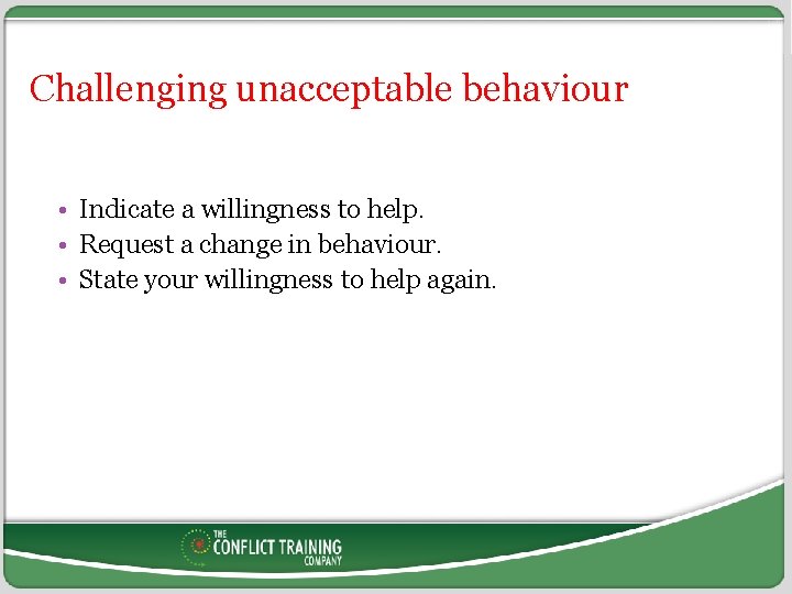 Challenging unacceptable behaviour • Indicate a willingness to help. • Request a change in
