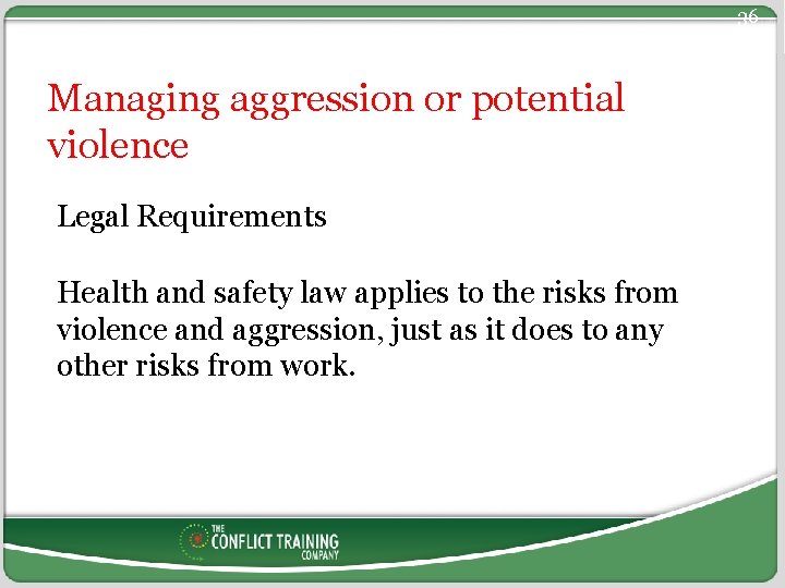 36 Managing aggression or potential violence Legal Requirements Health and safety law applies to