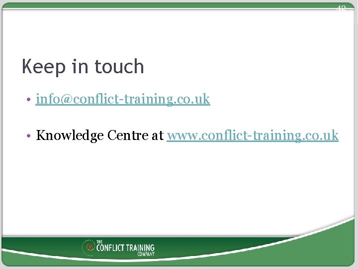 42 Keep in touch • info@conflict-training. co. uk • Knowledge Centre at www. conflict-training.