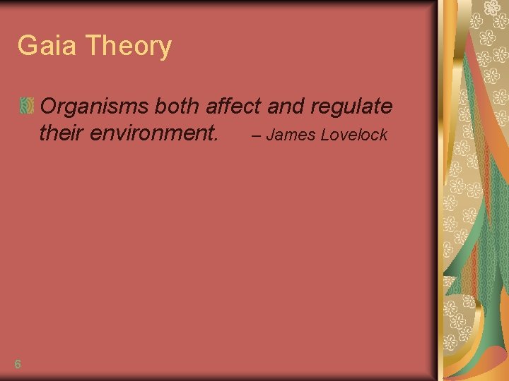 Gaia Theory Organisms both affect and regulate their environment. – James Lovelock 6 