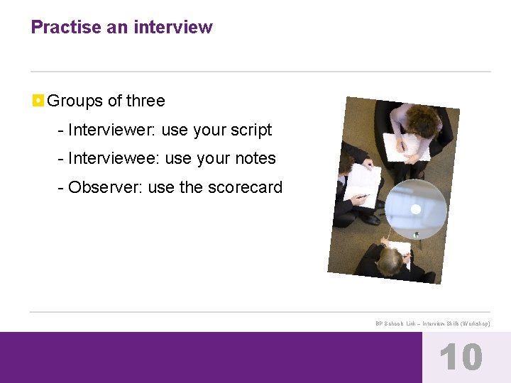 Practise an interview Groups of three - Interviewer: use your script - Interviewee: use