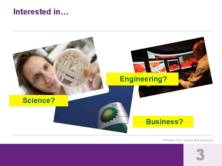 Interested in… Engineering? Science? Business? BP Schools Link – Interview Skills (Workshop) 3 