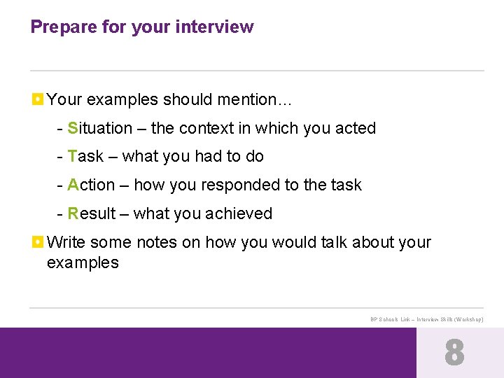 Prepare for your interview Your examples should mention… - Situation – the context in