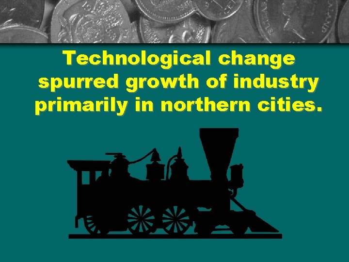 Technological change spurred growth of industry primarily in northern cities. 