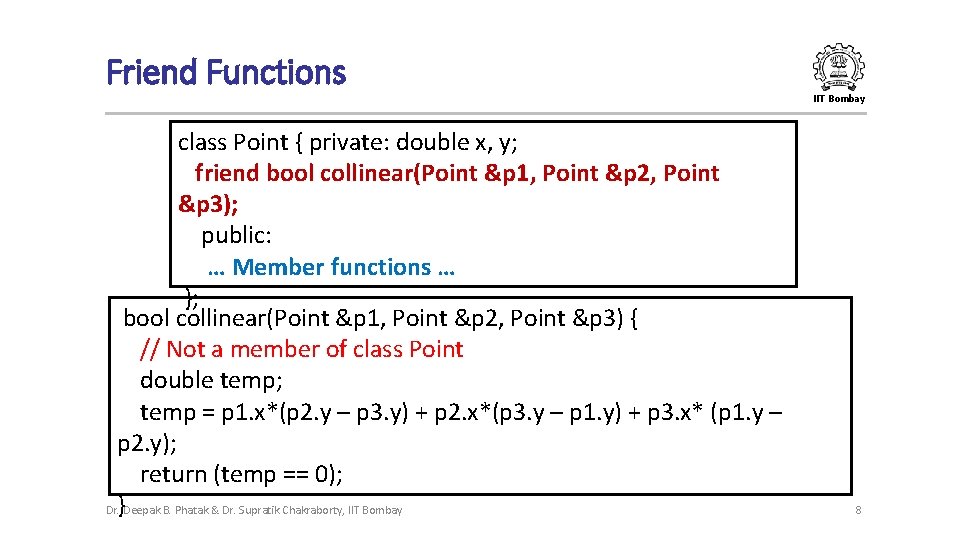 Friend Functions IIT Bombay class Point { private: double x, y; friend bool collinear(Point