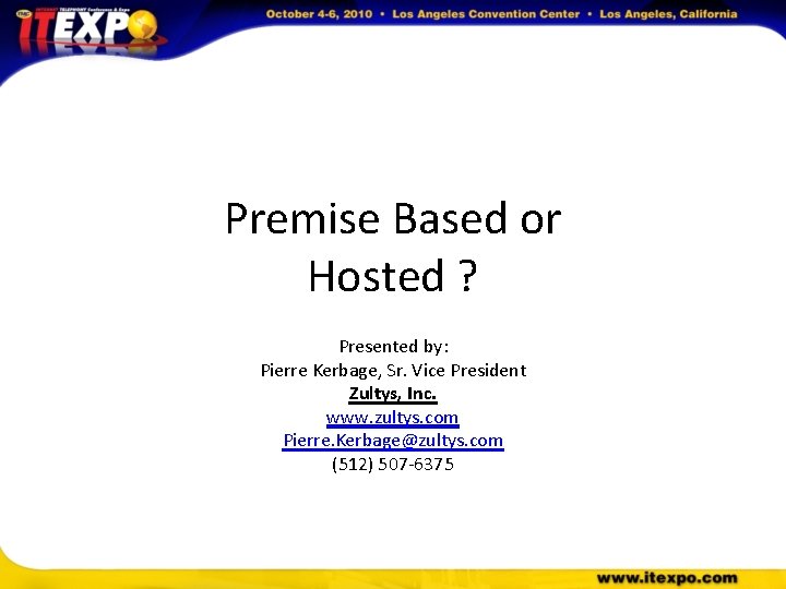 Premise Based or Hosted ? Presented by: Pierre Kerbage, Sr. Vice President Zultys, Inc.