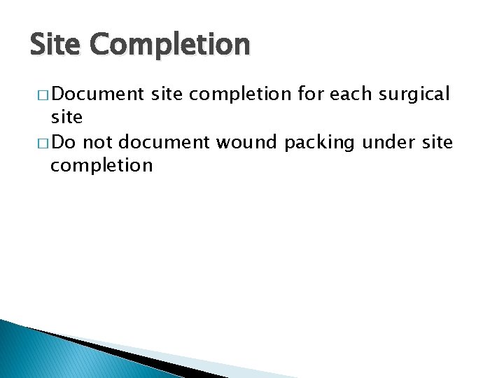 Site Completion � Document site completion for each surgical site � Do not document