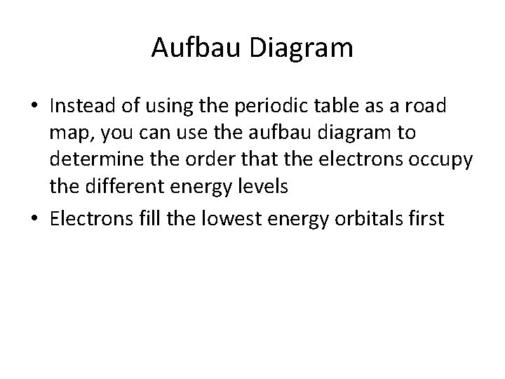 Aufbau Diagram • Instead of using the periodic table as a road map, you