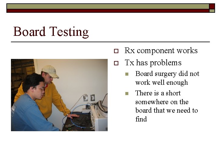 Board Testing o o Rx component works Tx has problems n n Board surgery
