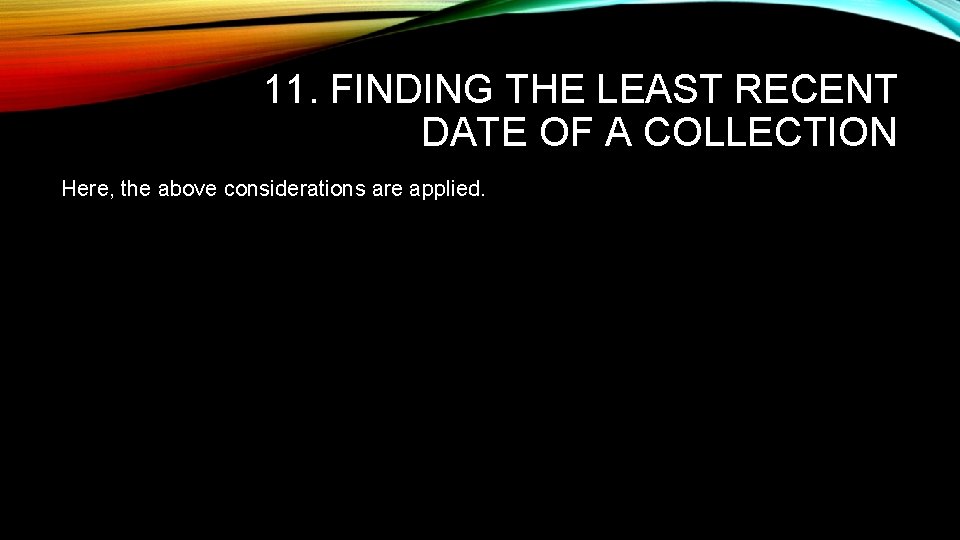 11. FINDING THE LEAST RECENT DATE OF A COLLECTION Here, the above considerations are