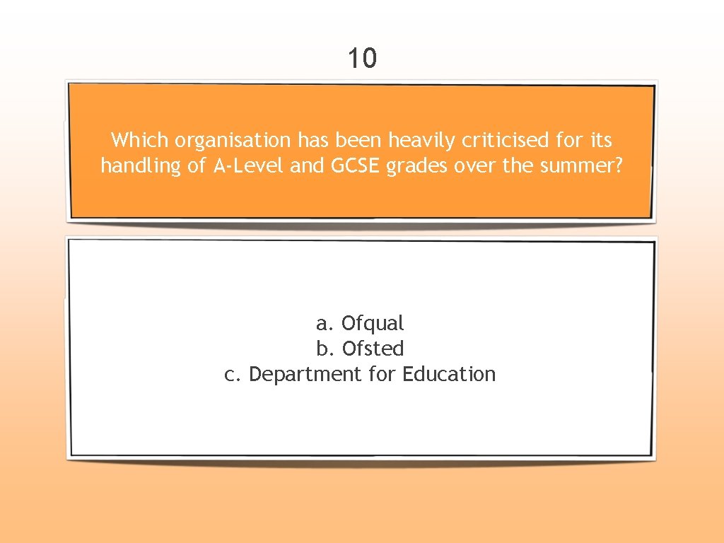 10 Which organisation has been heavily criticised for its handling of A-Level and GCSE