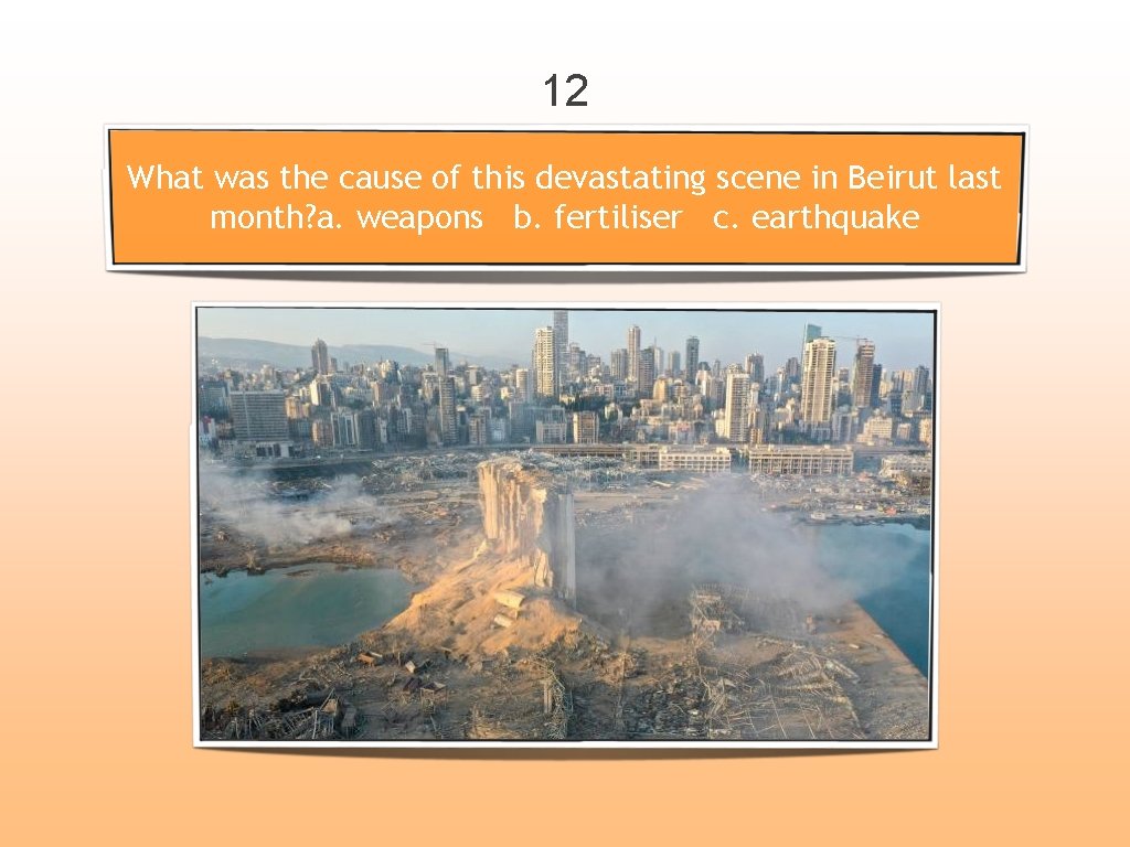 12 What was the cause of this devastating scene in Beirut last month? a.