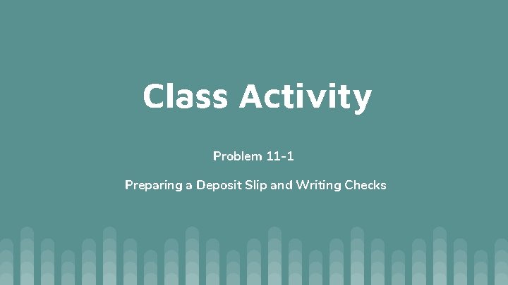Class Activity Problem 11 -1 Preparing a Deposit Slip and Writing Checks 