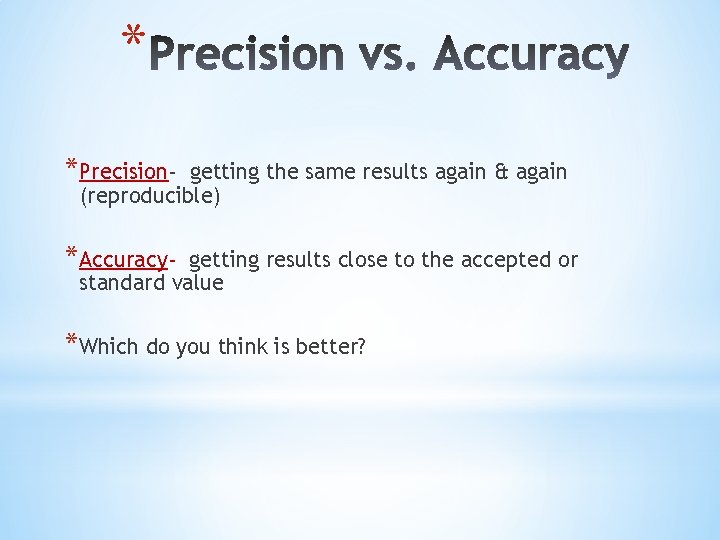 * *Precision- getting the same results again & again (reproducible) *Accuracy- getting results close