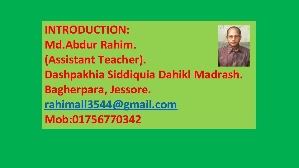INTRODUCTION: Md. Abdur Rahim. (Assistant Teacher). Dashpakhia Siddiquia Dahikl Madrash. Bagherpara, Jessore. rahimali 3544@gmail.