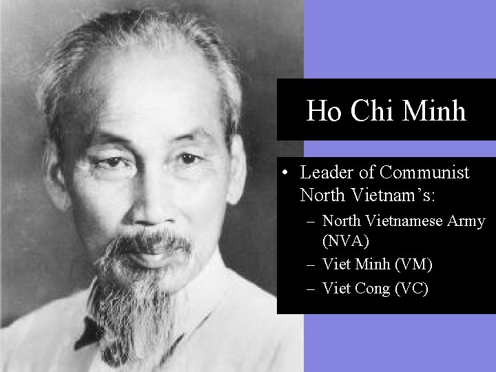 Ho Chi Minh • Leader of Communist North Vietnam’s: – North Vietnamese Army (NVA)
