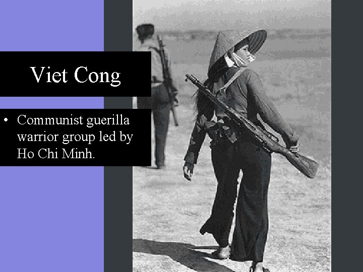 Viet Cong • Communist guerilla warrior group led by Ho Chi Minh. 
