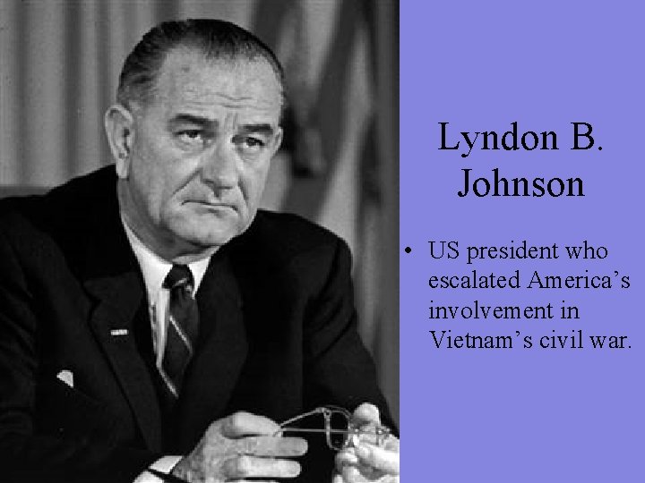 Lyndon B. Johnson • US president who escalated America’s involvement in Vietnam’s civil war.