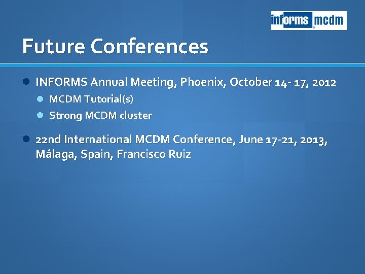 Future Conferences INFORMS Annual Meeting, Phoenix, October 14 - 17, 2012 MCDM Tutorial(s) Strong